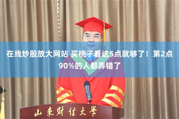 在线炒股放大网站 买桃子看这5点就够了！第2点90%的人都弄错了