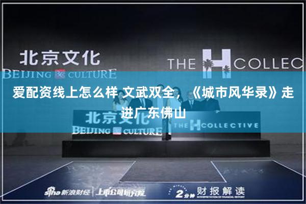 爱配资线上怎么样 文武双全，《城市风华录》走进广东佛山
