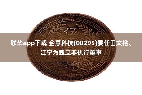 联华app下载 金慧科技(08295)委任田文裕、江宁为独立非执行董事