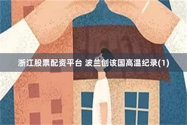浙江股票配资平台 波兰创该国高温纪录(1)