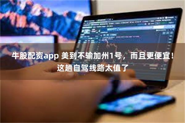 牛股配资app 美到不输加州1号，而且更便宜！这趟自驾线路太值了