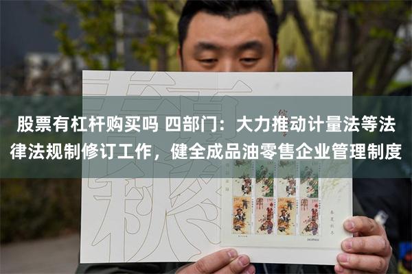 股票有杠杆购买吗 四部门:大力推动计量法等法律法规制修订工作,健全成品油零售企业管理制度