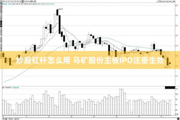 炒股杠杆怎么用 马矿股份主板IPO注册生效