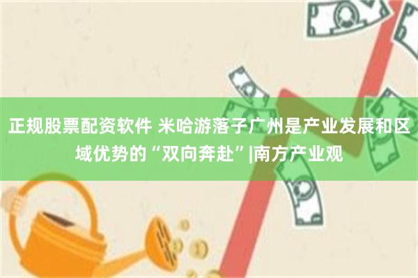正规股票配资软件 米哈游落子广州是产业发展和区域优势的“双向奔赴”|南方产业观