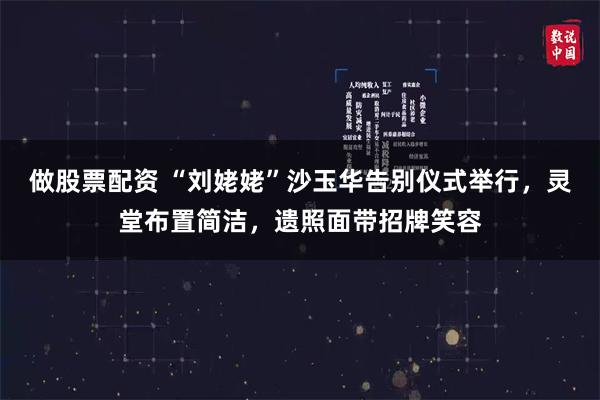 做股票配资 “刘姥姥”沙玉华告别仪式举行，灵堂布置简洁，遗照面带招牌笑容