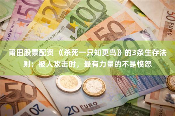 莆田股票配资 《杀死一只知更鸟》的3条生存法则：被人攻击时，最有力量的不是愤怒