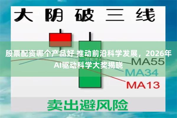 股票配资哪个产品好 推动前沿科学发展,2026年AI驱动科学大奖揭晓