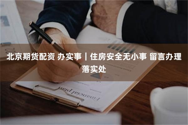 北京期货配资 办实事｜住房安全无小事 留言办理落实处