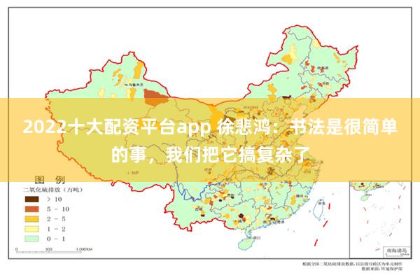 2022十大配资平台app 徐悲鸿：书法是很简单的事，我们把它搞复杂了