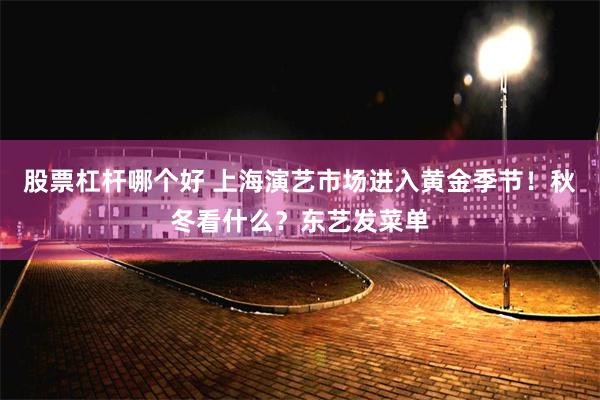 股票杠杆哪个好 上海演艺市场进入黄金季节！秋冬看什么？东艺发菜单