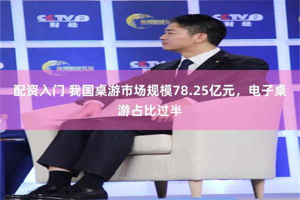 配资入门 我国桌游市场规模78.25亿元，电子桌游占比过半