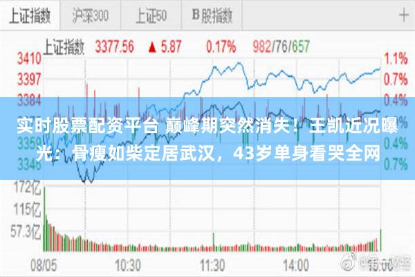 实时股票配资平台 巅峰期突然消失！王凯近况曝光：骨瘦如柴定居武汉，43岁单身看哭全网