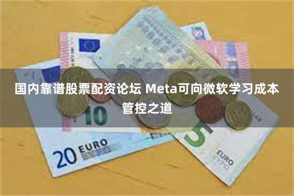 国内靠谱股票配资论坛 Meta可向微软学习成本管控之道