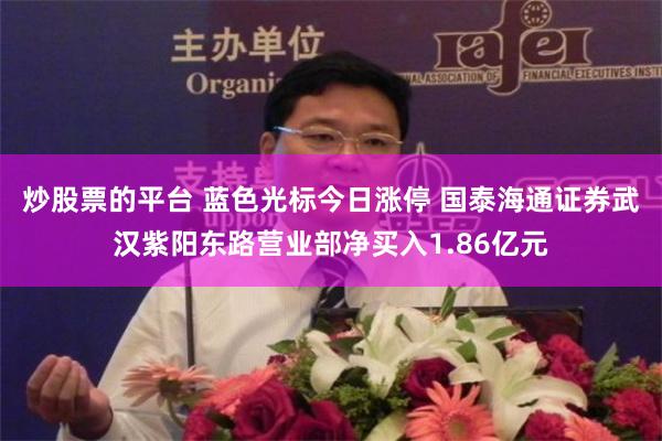 炒股票的平台 蓝色光标今日涨停 国泰海通证券武汉紫阳东路营业部净买入1.86亿元