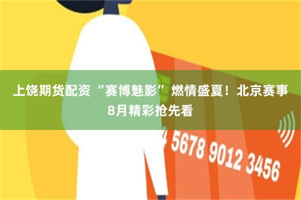 上饶期货配资 “赛博魅影” 燃情盛夏！北京赛事8月精彩抢先看