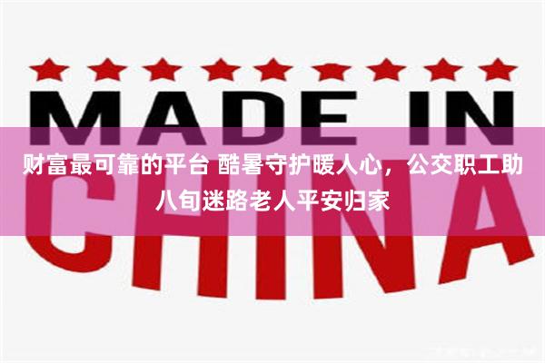 财富最可靠的平台 酷暑守护暖人心，公交职工助八旬迷路老人平安归家