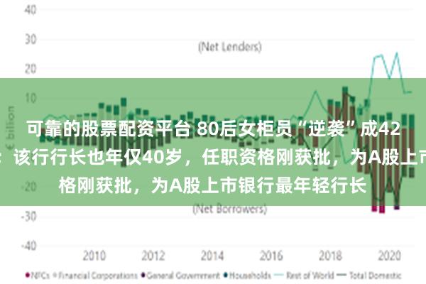 可靠的股票配资平台 80后女柜员“逆袭”成4200亿银行副行长；该行行长也年仅40岁，任职资格刚获批，为A股上市银行最年轻行长