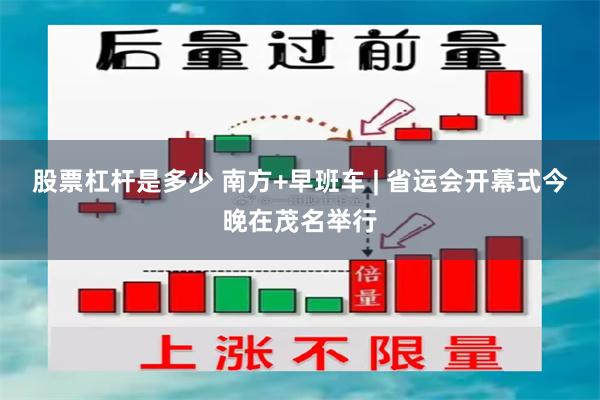 股票杠杆是多少 南方+早班车 | 省运会开幕式今晚在茂名举行