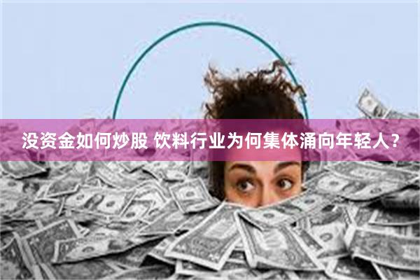 没资金如何炒股 饮料行业为何集体涌向年轻人？
