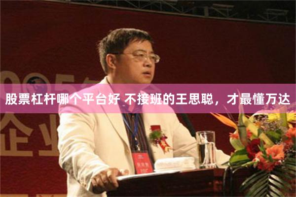 股票杠杆哪个平台好 不接班的王思聪，才最懂万达