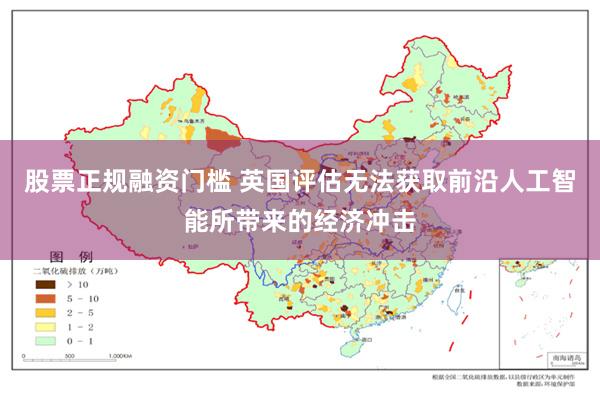 股票正规融资门槛 英国评估无法获取前沿人工智能所带来的经济冲击