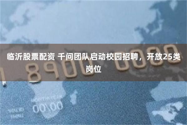 临沂股票配资 千问团队启动校园招聘，开放25类岗位