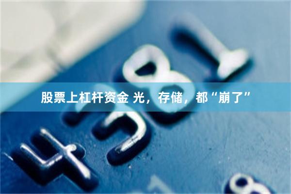 股票上杠杆资金 光，存储，都“崩了”