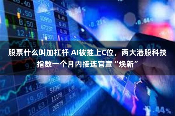 股票什么叫加杠杆 AI被推上C位，两大港股科技指数一个月内接连官宣“焕新”