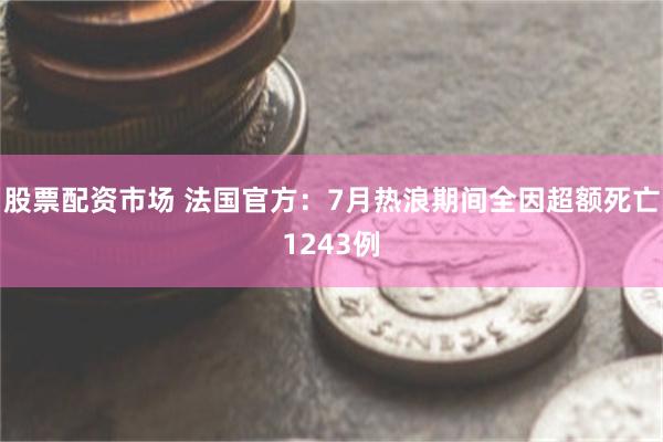 股票配资市场 法国官方：7月热浪期间全因超额死亡1243例