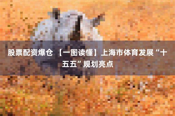 股票配资爆仓 【一图读懂】上海市体育发展“十五五”规划亮点