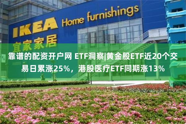 靠谱的配资开户网 ETF洞察|黄金股ETF近20个交易日累涨25%，港股医疗ETF同期涨13%