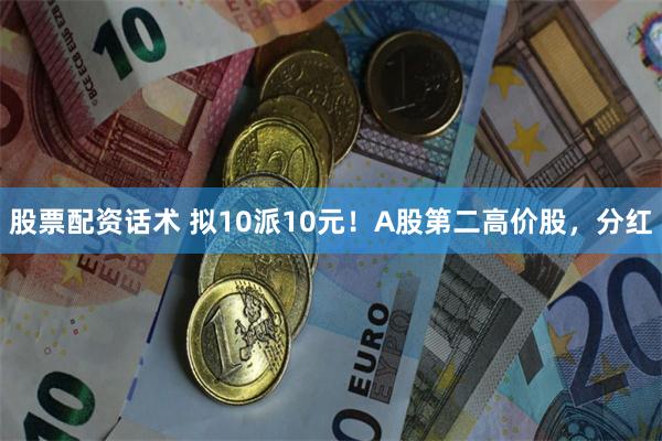 股票配资话术 拟10派10元！A股第二高价股，分红