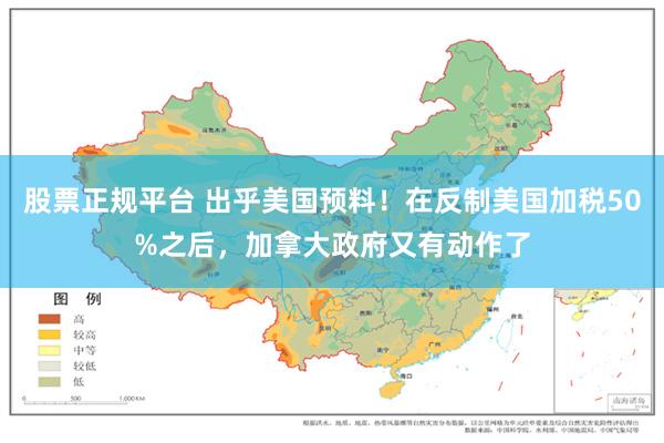 股票正规平台 出乎美国预料！在反制美国加税50%之后，加拿大政府又有动作了