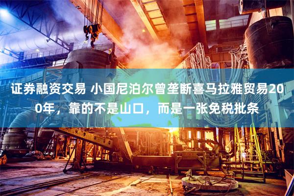 证券融资交易 小国尼泊尔曾垄断喜马拉雅贸易200年，靠的不是山口，而是一张免税批条