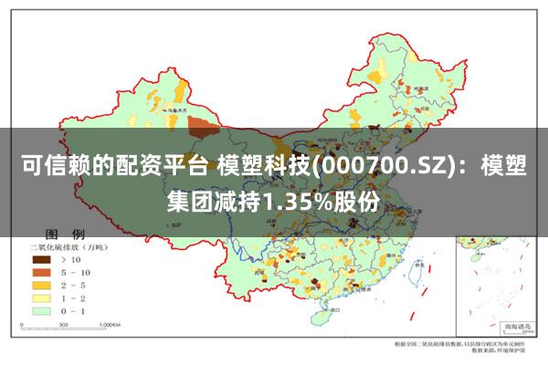 可信赖的配资平台 模塑科技(000700.SZ)：模塑集团减持1.35%股份