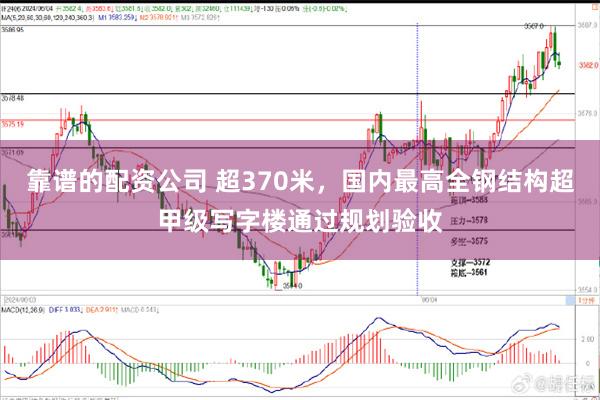 靠谱的配资公司 超370米，国内最高全钢结构超甲级写字楼通过规划验收