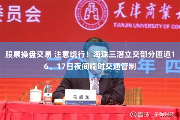 股票操盘交易 注意绕行！海珠三滘立交部分匝道16、17日夜间临时交通管制