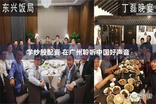 学炒股配资 在广州聆听中国好声音