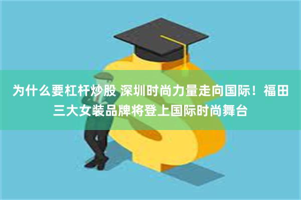 为什么要杠杆炒股 深圳时尚力量走向国际！福田三大女装品牌将登上国际时尚舞台