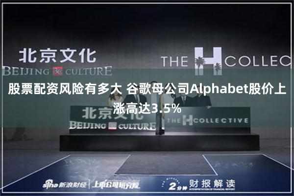 股票配资风险有多大 谷歌母公司Alphabet股价上涨高达3.5%