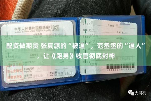 配资做期货 张真源的“被逼”，范丞丞的“逼人”，让《跑男》收官彻底封神