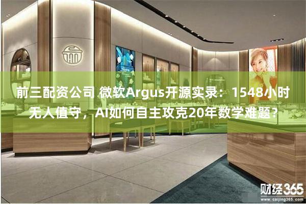 前三配资公司 微软Argus开源实录：1548小时无人值守，AI如何自主攻克20年数学难题？