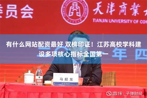 有什么网站配资最好 双榜印证！江苏高校学科建设多项核心指标全国第一