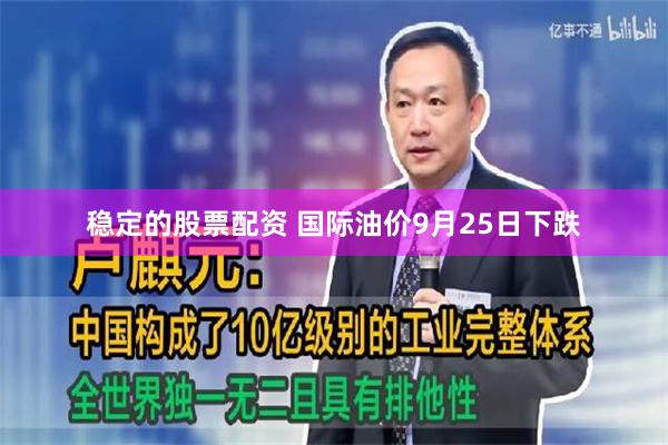 稳定的股票配资 国际油价9月25日下跌