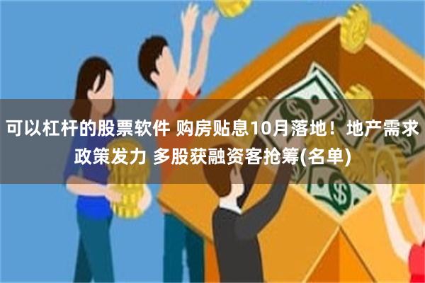 可以杠杆的股票软件 购房贴息10月落地！地产需求政策发力 多股获融资客抢筹(名单)