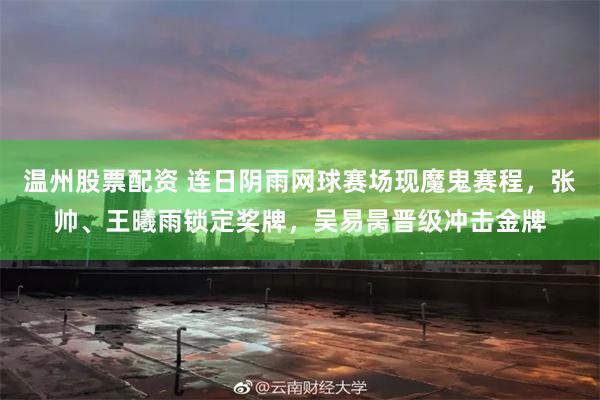 温州股票配资 连日阴雨网球赛场现魔鬼赛程，张帅、王曦雨锁定奖牌，吴易昺晋级冲击金牌