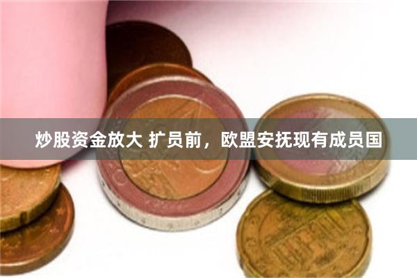 炒股资金放大 扩员前，欧盟安抚现有成员国