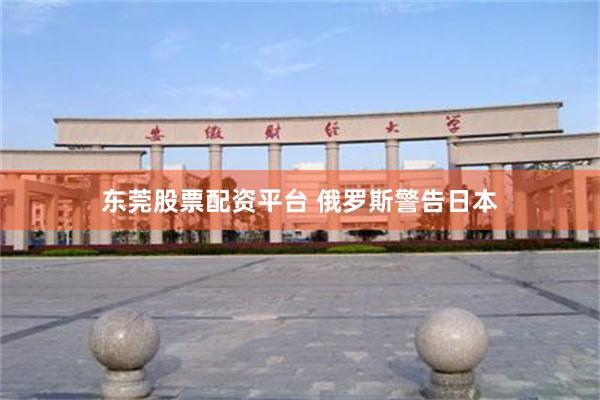 东莞股票配资平台 俄罗斯警告日本