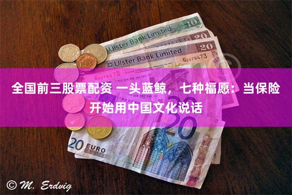 全国前三股票配资 一头蓝鲸，七种福愿：当保险开始用中国文化说话