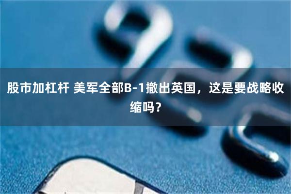 股市加杠杆 美军全部B-1撤出英国，这是要战略收缩吗？